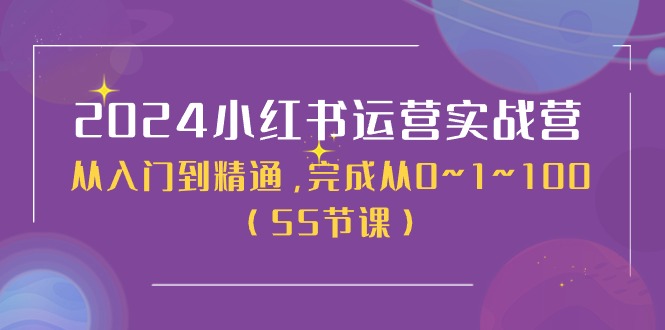 2024小红书运营实战营，从入门到精通，完成从0~1~100（50节课）-项目网