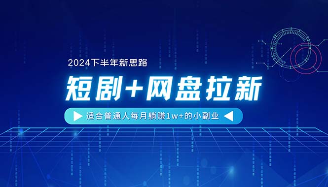 【2024下半年新思路】短剧+网盘拉新，适合普通人每月躺赚1w+的小副业-项目网
