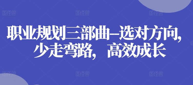 职业规划三部曲–选对方向，少走弯路，高效成长-项目网
