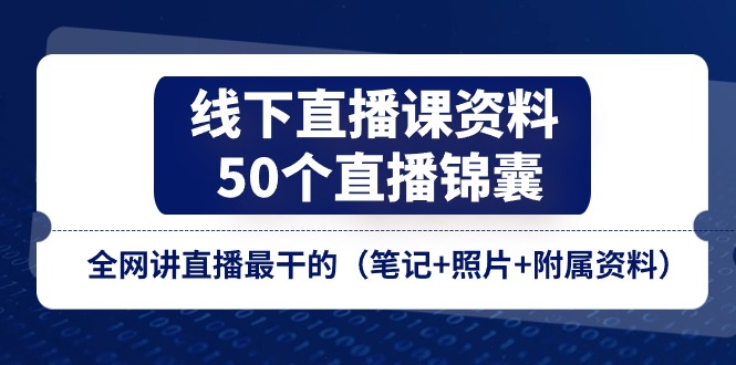 线下直播课资料、50个-直播锦囊，全网讲直播最干的（笔记+照片+附属资料）-项目网