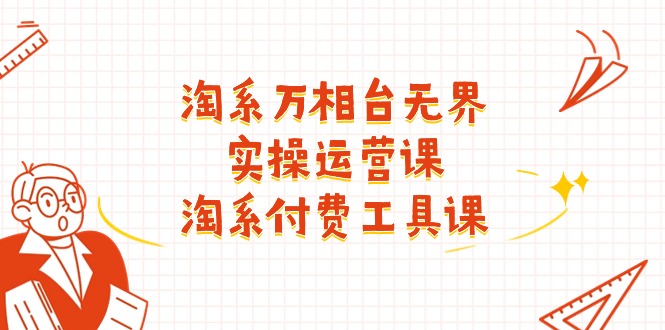 淘系-万相台无界实操运营课：淘系 付费工具课（40节课）-项目网