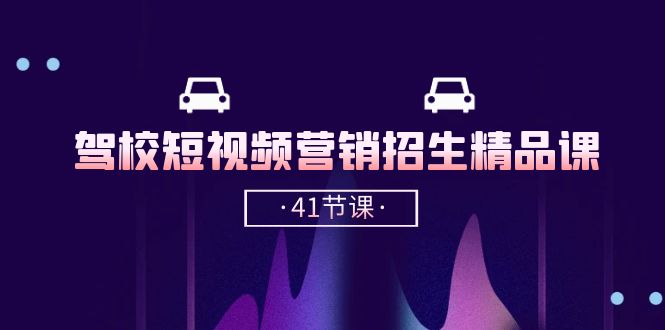 驾校-短视频营销招生精品课：抖音推广技巧，抖音短视频招生（41节课）-项目网