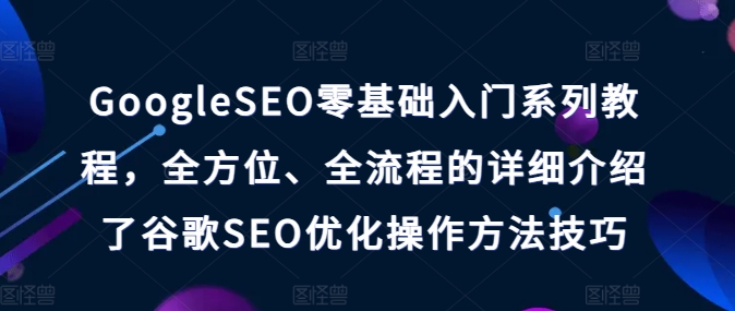 GOOGLESEO零基础入门系列教程,全方位、全流程的详细介绍了谷歌SEO优化操作方法技巧 GOOGLESEO零基础入门系列教程,全方位、全流程的详细介绍了谷歌SEO优化操作方法技巧