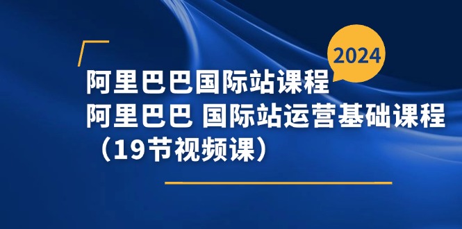 阿里巴巴-国际站课程，阿里巴巴 国际站运营基础课程（19节视频课）-项目网