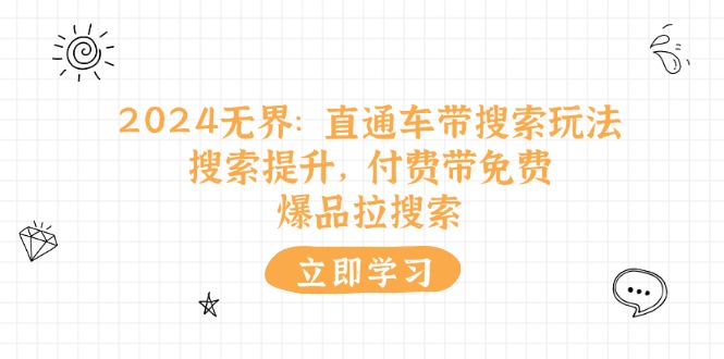 2024无界：直通车 带搜索玩法，搜索提升，付费带免费，爆品拉搜索-项目网