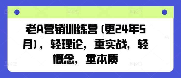 老A营销训练营(更24年6月),轻理论,重实战,轻概念,重本质 老A营销训练营(更24年6月),轻理论,重实战,轻概念,重本质