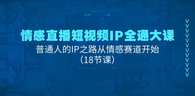 情感直播短视频IP全通大课，普通人的IP之路从情感赛道开始（18节课）-项目网
