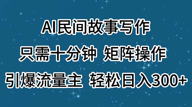 AI民间故事写作,只需十分钟,矩阵操作,引爆流量主,轻松日入300+ AI民间故事写作,只需十分钟,矩阵操作,引爆流量主,轻松日入300+