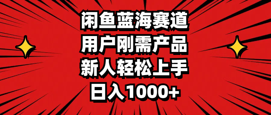 闲鱼蓝海赛道，用户刚需产品，新人轻松上手，日入1000+-项目网
