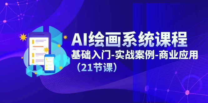 AI绘画系统课程，基础入门-实战案例-商业应用（21节课）-项目网