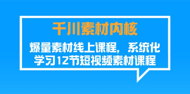 千川素材-内核，爆量素材线上课程，系统化学习12节短视频素材课程-项目网