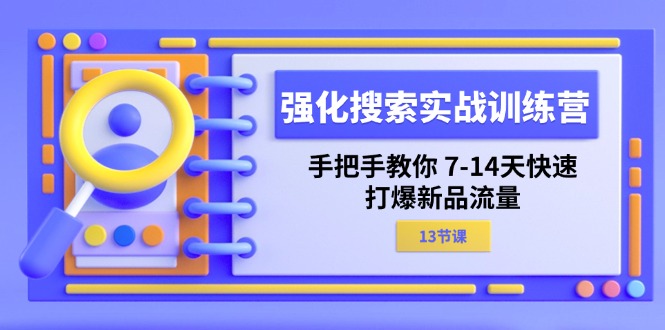 强化 搜索实战训练营，手把手教你 7-14天快速-打爆新品流量（13节课）-项目网