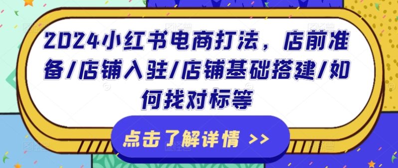 2024小红书电商打法，店前准备/店铺入驻/店铺基础搭建/如何找对标等-项目网