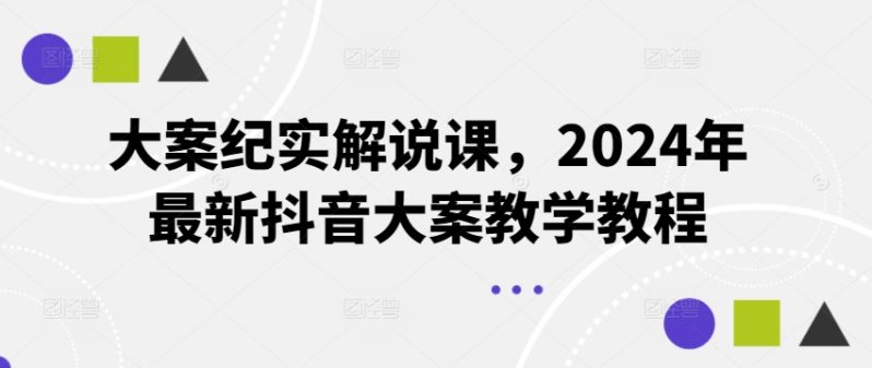 大案纪实解说课，2024年最新抖音大案教学教程-项目网