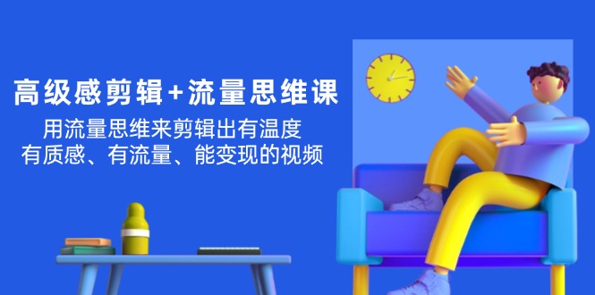 高级感 剪辑+流量思维：用流量思维剪辑出有温度/有质感/有流量/能变现视频-项目网