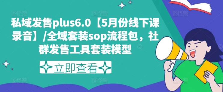 私域发售PLUS6.0【5月份线下课录音】/全域套装SOP流程包，社群发售工具套装模型-项目网