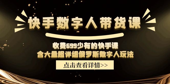 快手数字人带货课，收费699少有的快手课，含大量超详细俄罗斯数字人玩法-项目网