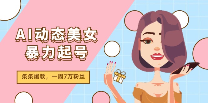 AI动态美女暴力起号2.0,新赛道原创作品,条条爆款,一周7万粉丝 AI动态美女暴力起号2.0,新赛道原创作品,条条爆款,一周7万粉丝
