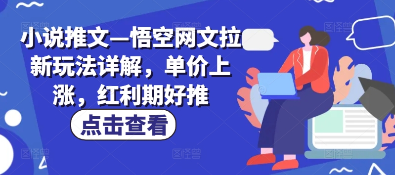 小说推文—悟空网文拉新玩法详解，单价上涨，红利期好推-项目网