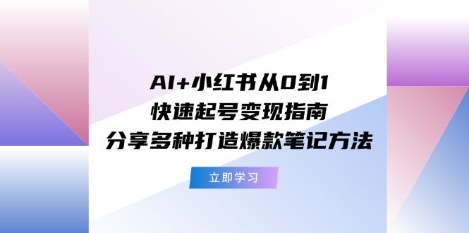 AI+小红书从0到1快速起号变现指南:分享多种打造爆款笔记方法 AI+小红书从0到1快速起号变现指南:分享多种打造爆款笔记方法