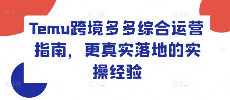 TEMU跨境多多综合运营指南，更真实落地的实操经验-项目网
