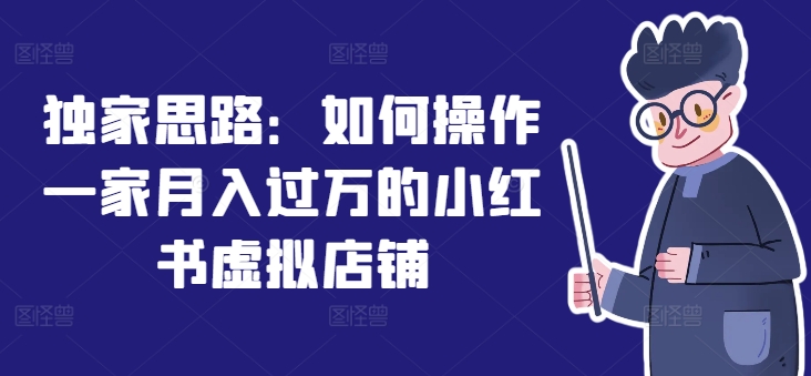 独家思路：如何操作一家月入过万的小红书虚拟店铺-项目网
