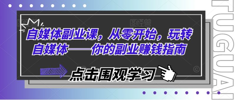 自媒体副业课，从零开始，玩转自媒体——你的副业赚钱指南-项目网