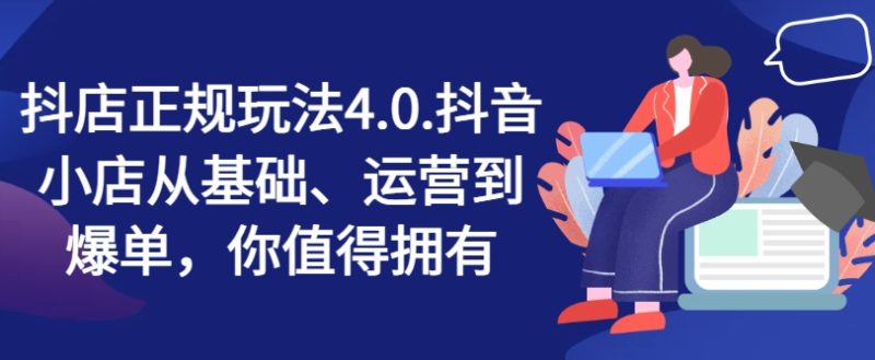 抖店正规玩法4.0，抖音小店从基础、运营到爆单，你值得拥有-项目网