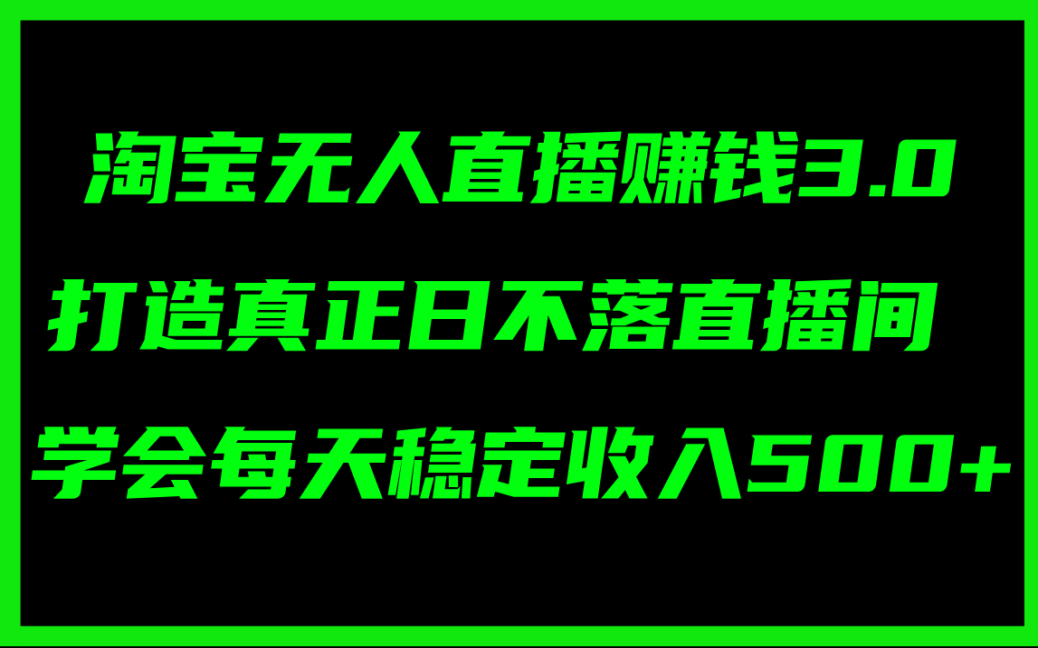 淘宝无人直播赚钱3.0,打造真正日不落直播间 ,学会每天稳定收入500+ 淘宝无人直播赚钱3.0,打造真正日不落直播间 ,学会每天稳定收入500+