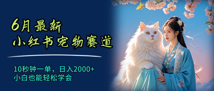 6月最新小红书宠物赛道，10秒钟一单，日入2000+，小白也能轻松学会-项目网
