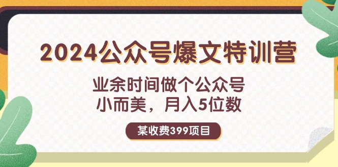 某收费399元-2024公众号爆文特训营:业余时间做个公众号 小而美 月入5位数 某收费399元-2024公众号爆文特训营:业余时间做个公众号 小而美 月入5位数
