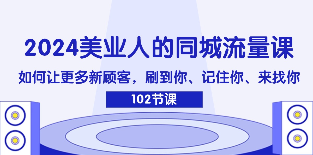 2024美业人的同城流量课：如何让更多新顾客，刷到你、记住你、来找你-项目网