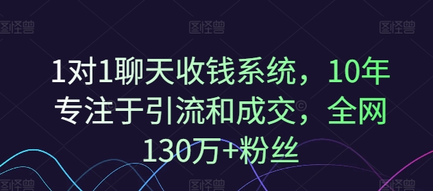 1对1聊天收钱系统，10年专注于引流和成交，全网130万+粉丝-项目网