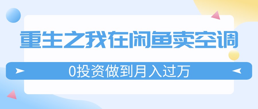 重生之我在闲鱼卖空调，0投资做到月入过万，迎娶白富美，走上人生巅峰-项目网