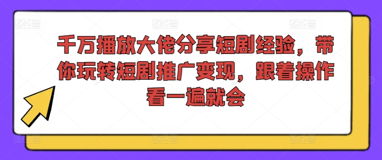 千万播放大佬分享短剧经验，带你玩转短剧推广变现，跟着操作看一遍就会-项目网