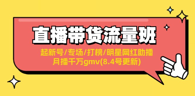 直播带货流量班：起新号/专场/打榜/明星网红助播/月播千万gmv(8.4号更新)-项目网