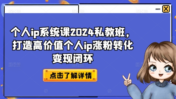 个人IP系统课2024私教班，打造高价值个人IP涨粉转化变现闭环-项目网