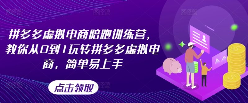 拼多多虚拟电商陪跑训练营，教你从0到1玩转拼多多虚拟电商，简单易上手（更新）-项目网