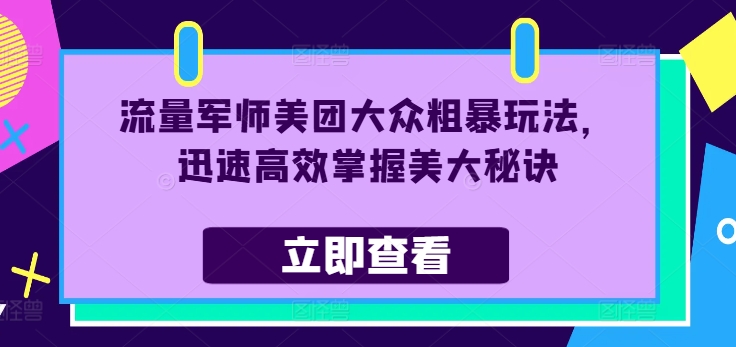 流量军师美团大众粗暴玩法，迅速高效掌握美大秘诀-项目网