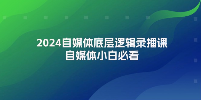 2024自媒体底层逻辑录播课,自媒体小白必看 2024自媒体底层逻辑录播课,自媒体小白必看