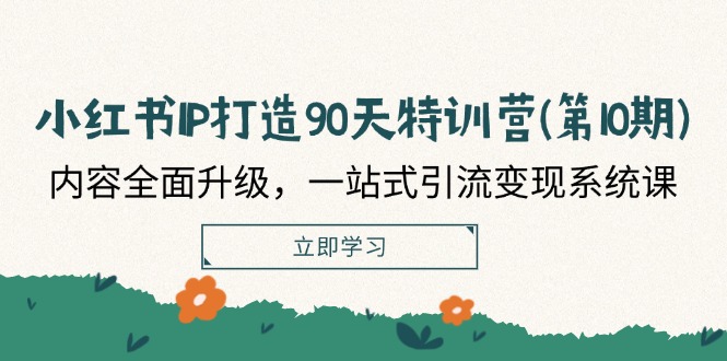 小红书-IP打造90天特训营(第10期)：内容全面升级，一站式引流变现系统课-项目网