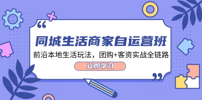 同城生活商家自运营班，前沿本地生活玩法，团购+客资实战全链路-34节课-项目网