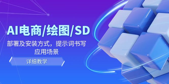 AI-电商/绘图/SD/详细教程:部署与安装方式,提示词-书写,应用场景 AI-电商/绘图/SD/详细教程:部署与安装方式,提示词-书写,应用场景