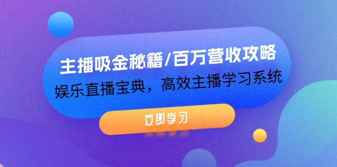 主播吸金秘籍/百万营收攻略，娱乐直播宝典，高效主播学习系统-项目网