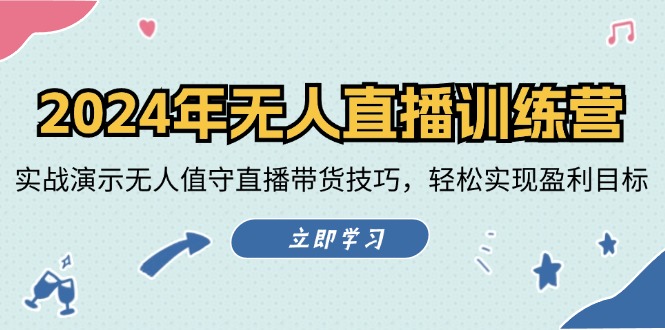 2024年无人直播训练营：实战演示无人值守直播带货技巧，轻松实现盈利目标-项目网