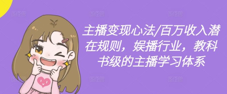 主播变现心法/百万收入潜在规则，娱播行业，教科书级的主播学习体系-项目网