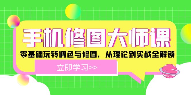 手机修图大师课程：零基础玩转调色与修图，从理论到实战全解锁-项目网