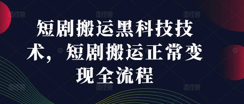 短剧搬运黑科技技术，短剧搬运正常变现全流程-项目网