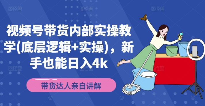 视频号带货内部实操教学(底层逻辑+实操)，新手也能日入4K-项目网