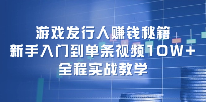 游戏发行人赚钱秘籍:新手入门到单条视频10W+,全程实战教学 游戏发行人赚钱秘籍:新手入门到单条视频10W+,全程实战教学